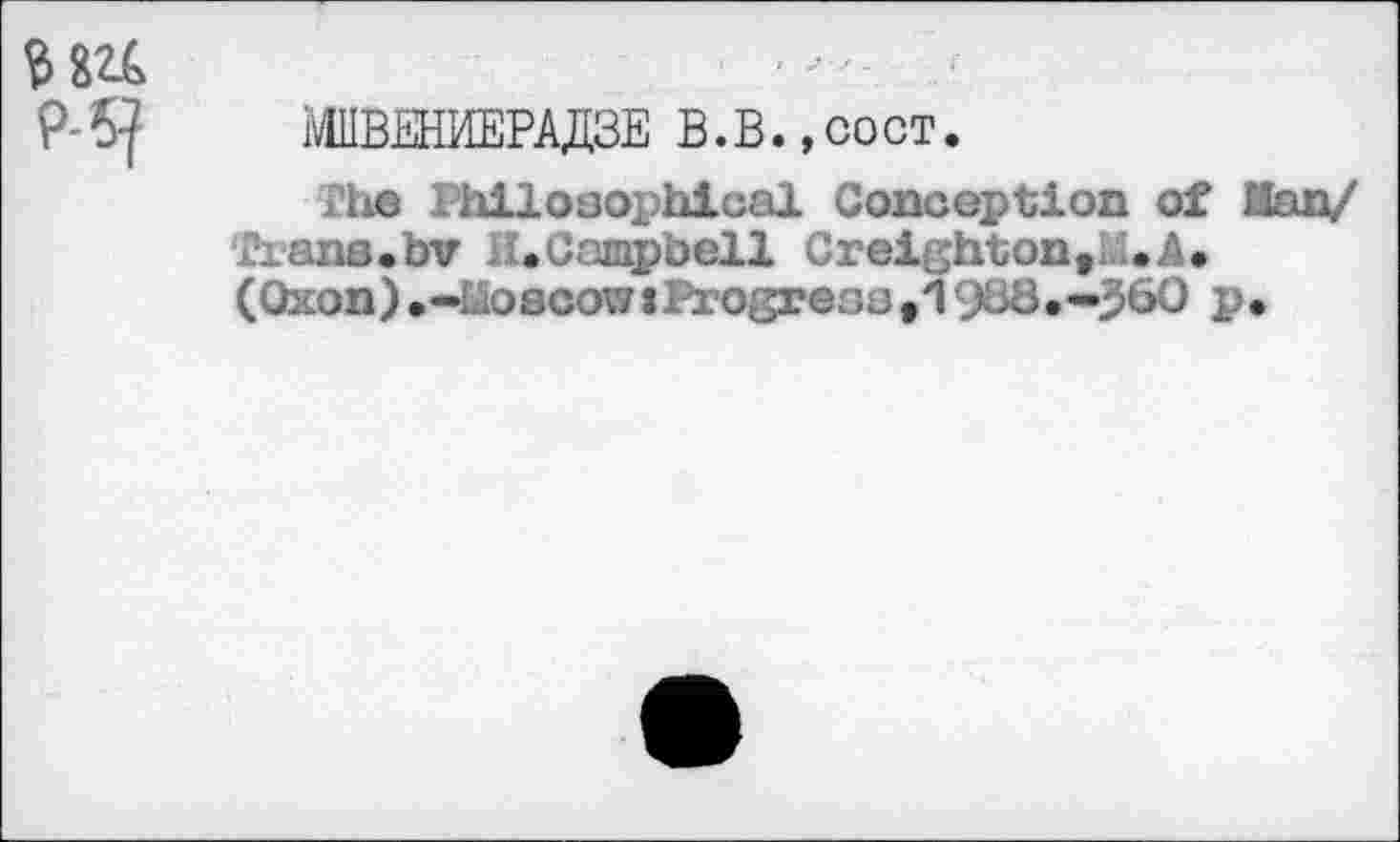 ﻿MUBEHMEPAJ13E B.B.,coct.
The Philosophical Conception of Man/ Tians.bv ; .Campbell Creighton,. .A. (Oxon) .-uoecow:Progress ,19L3.-360 p.